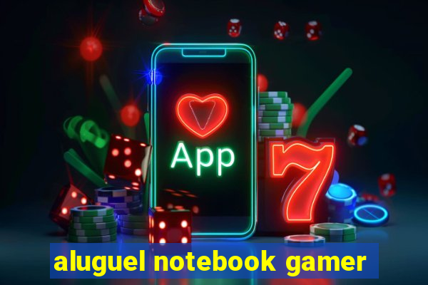 aluguel notebook gamer